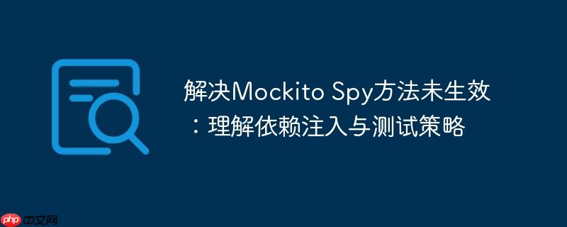 解决Mockito Spy方法未生效:理解依赖注入与测试策略