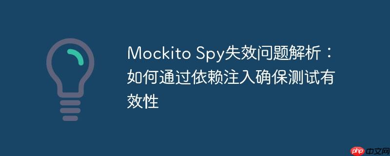 Mockito Spy失效问题解析:如何通过依赖注入确保测试有效性