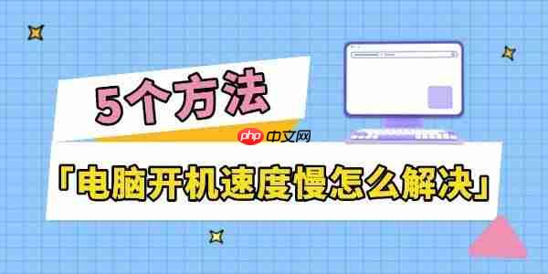 电脑开机速度慢怎么解决 5个方法让操作更流畅