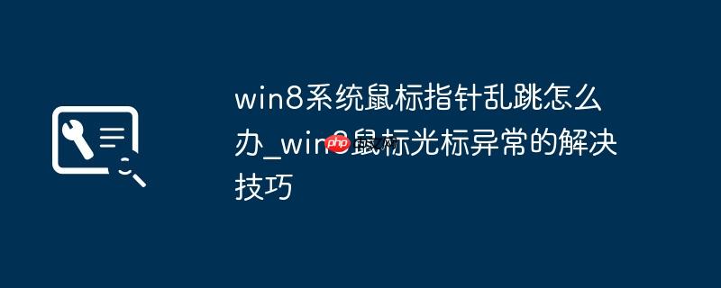 win8系统鼠标指针乱跳怎么办_win8鼠标光标异常的解决技巧