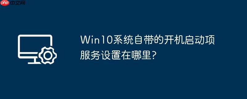 Win10系统自带的开机启动项服务设置在哪里?