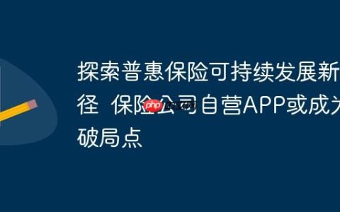 探索普惠保险可持续发展新路径  保险公司自营APP或成为破局点