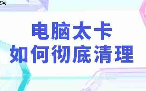 电脑太卡如何彻底清理 教你3个实用电脑垃圾清理技巧！