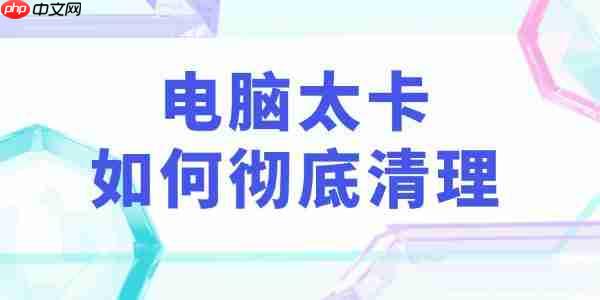 电脑太卡如何彻底清理 教你3个实用电脑垃圾清理技巧！