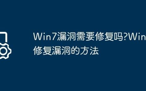 Win7漏洞需要修复吗?Win7修复漏洞的方法