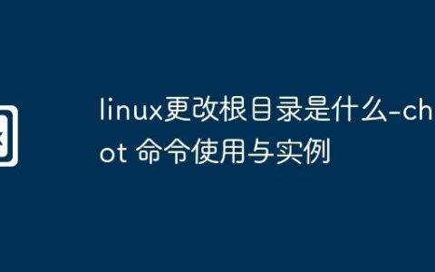 linux更改根目录是什么-chroot 命令使用与实例