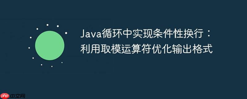 Java循环中实现条件性换行:利用取模运算符优化输出格式