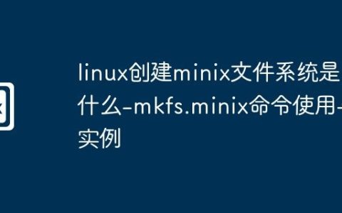 linux创建minix文件系统是什么-mkfs.minix命令使用与实例