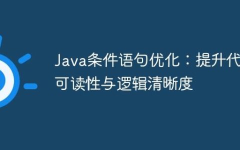 Java条件语句优化：提升代码可读性与逻辑清晰度