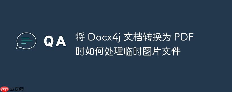 将 docx4j 文档转换为 pdf 时如何处理临时图片文件