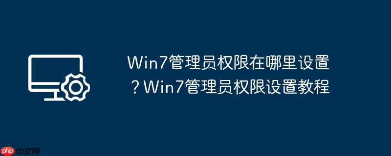 Win7管理员权限在哪里设置?Win7管理员权限设置教程