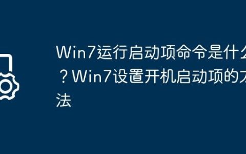 Win7运行启动项命令是什么？Win7设置开机启动项的方法