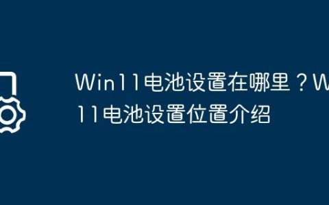 Win11电池设置在哪里？Win11电池设置位置介绍