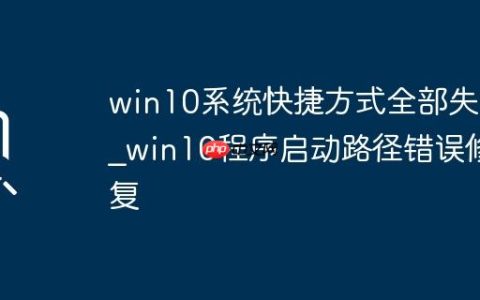 win10系统快捷方式全部失效_win10程序启动路径错误修复