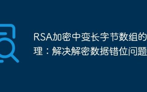 RSA加密中变长字节数组的处理：解决解密数据错位问题