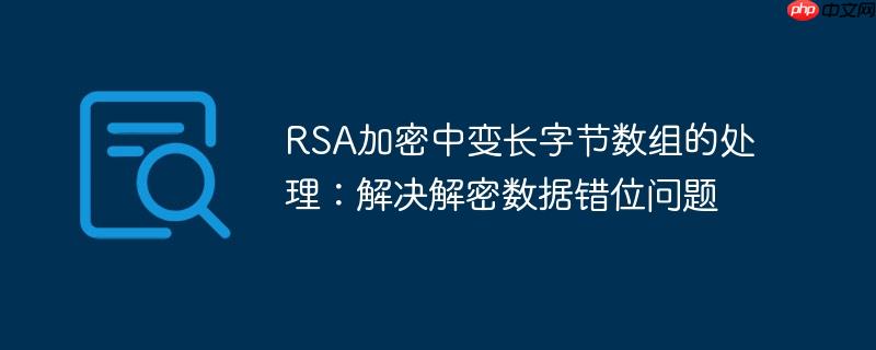 RSA加密中变长字节数组的处理:解决解密数据错位问题