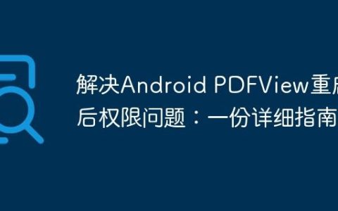解决Android PDFView重启后权限问题：一份详细指南