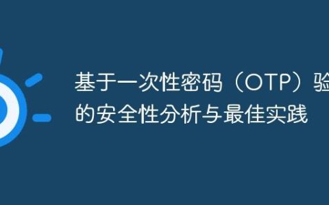 基于一次性密码（OTP）验证的安全性分析与最佳实践