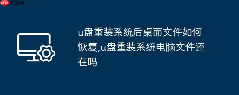 u盘重装系统后桌面文件如何恢复,u盘重装系统电脑文件还在吗