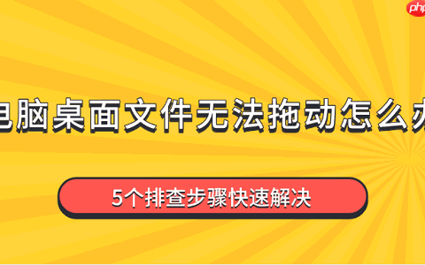 电脑桌面文件无法拖动怎么办 5个排查步骤快速解决