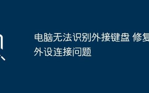 电脑无法识别外接键盘 修复外设连接问题