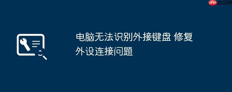 电脑无法识别外接键盘 修复外设连接问题