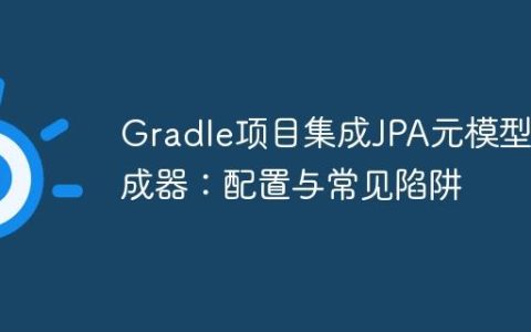 Gradle项目集成JPA元模型生成器：配置与常见陷阱
