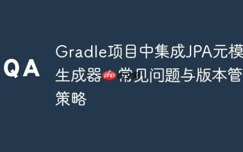 Gradle项目中集成JPA元模型生成器：常见问题与版本管理策略
