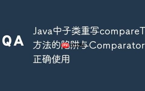 Java中子类重写compareTo方法的陷阱与Comparator的正确使用