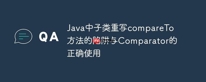 java中子类重写compareto方法的陷阱与comparator的正确使用