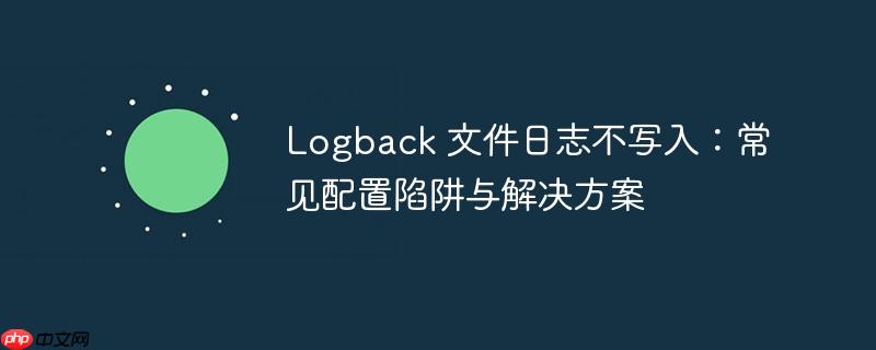 Logback 文件日志不写入：常见配置陷阱与解决方案