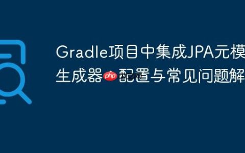 Gradle项目中集成JPA元模型生成器：配置与常见问题解决