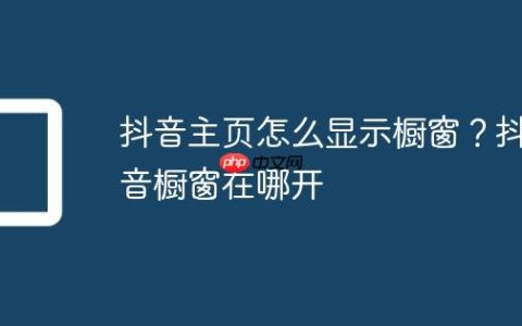 抖音主页怎么显示橱窗？抖音橱窗在哪开