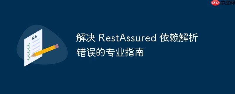 解决 RestAssured 依赖解析错误的专业指南