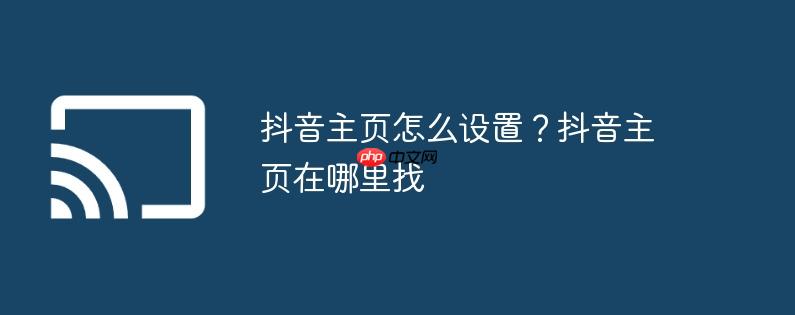 抖音主页怎么设置？抖音主页在哪里找