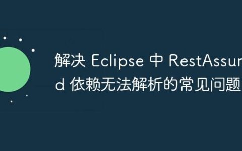 解决 Eclipse 中 RestAssured 依赖无法解析的常见问题