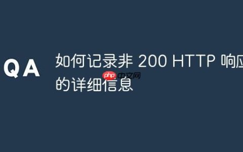 如何记录非 200 HTTP 响应的详细信息