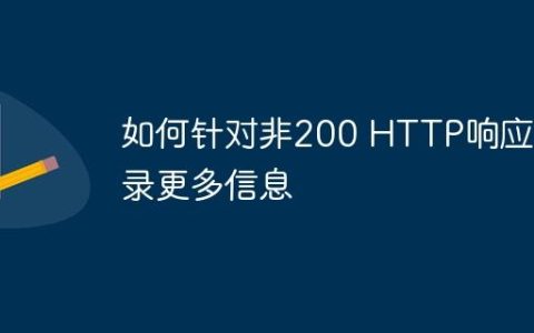 如何针对非200 HTTP响应记录更多信息