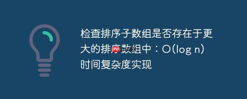 检查排序子数组是否存在于更大的排序数组中:o(log n) 时间复杂度实现