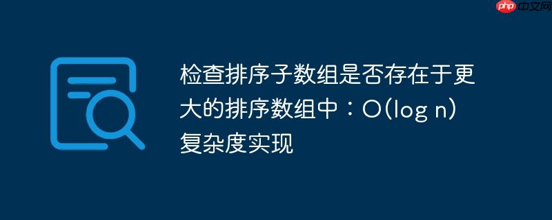 检查排序子数组是否存在于更大的排序数组中:o(log n) 复杂度实现