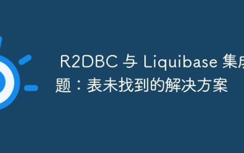 R2DBC 与 Liquibase 集成问题：表未找到的解决方案