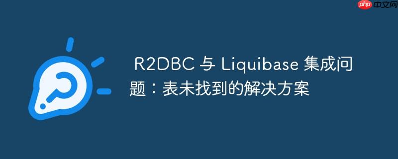 R2DBC 与 Liquibase 集成问题:表未找到的解决方案