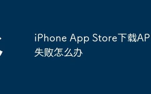 iPhone App Store下载APP失败怎么办