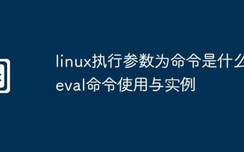 linux执行参数为命令是什么-eval命令使用与实例