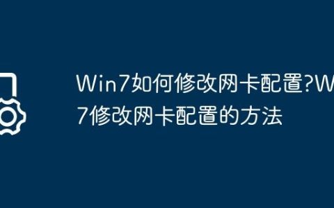 Win7如何修改网卡配置?Win7修改网卡配置的方法