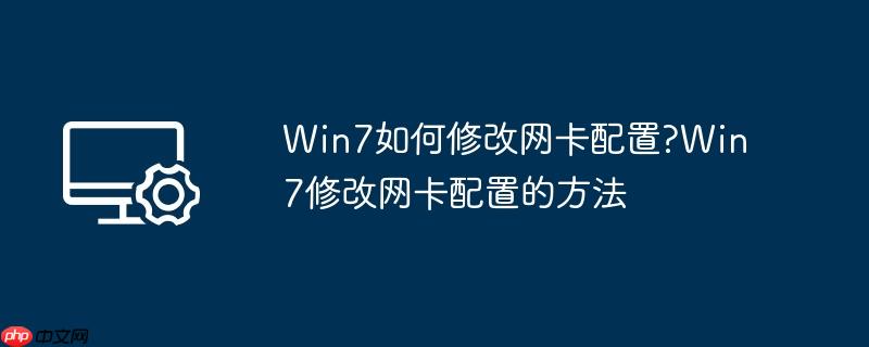 Win7如何修改网卡配置?Win7修改网卡配置的方法