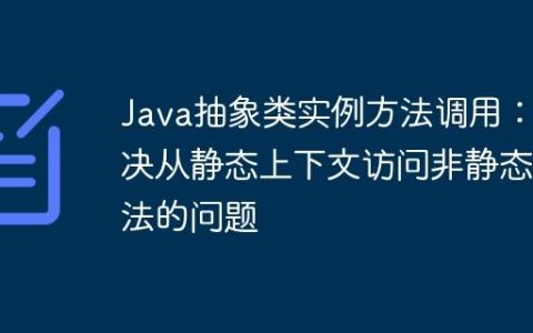 Java抽象类实例方法调用：解决从静态上下文访问非静态方法的问题