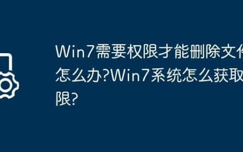 Win7需要权限才能删除文件怎么办?Win7系统怎么获取权限?