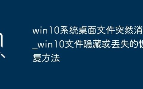 win10系统桌面文件突然消失_win10文件隐藏或丢失的恢复方法