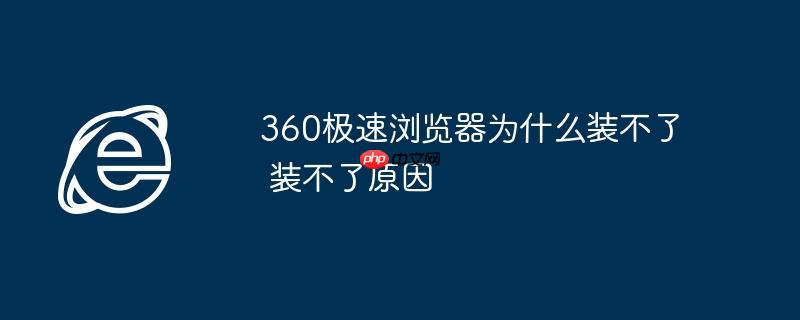 360极速浏览器为什么装不了 装不了原因